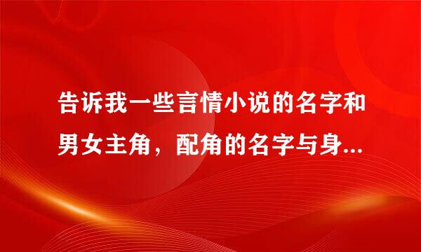 告诉我一些言情小说的名字和男女主角，配角的名字与身份！！！！！！！！！