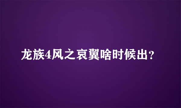 龙族4风之哀翼啥时候出？