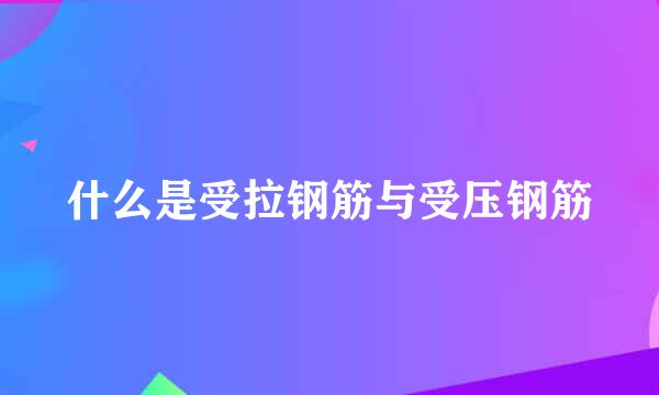 什么是受拉钢筋与受压钢筋