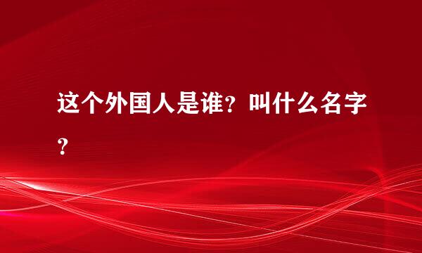 这个外国人是谁？叫什么名字？