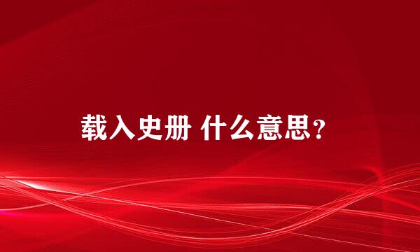 载入史册 什么意思？