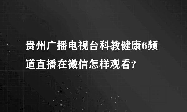 贵州广播电视台科教健康6频道直播在微信怎样观看?