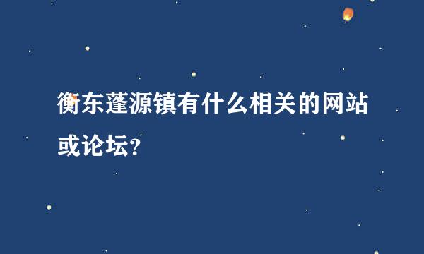 衡东蓬源镇有什么相关的网站或论坛？