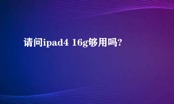 请问ipad4 16g够用吗?