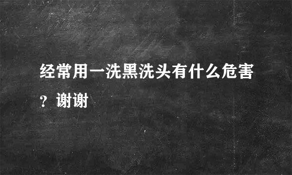 经常用一洗黑洗头有什么危害？谢谢