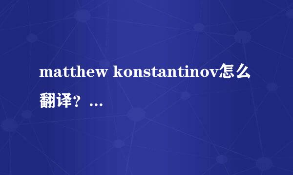 matthew konstantinov怎么翻译？或者怎么读？