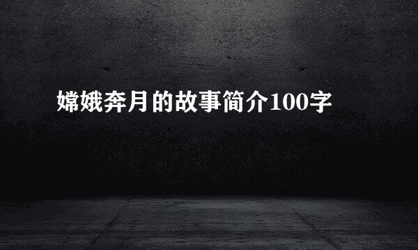 嫦娥奔月的故事简介100字