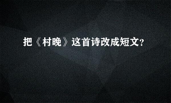 把《村晚》这首诗改成短文？