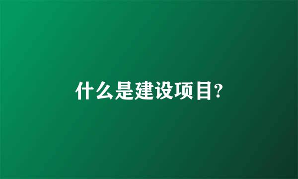 什么是建设项目?