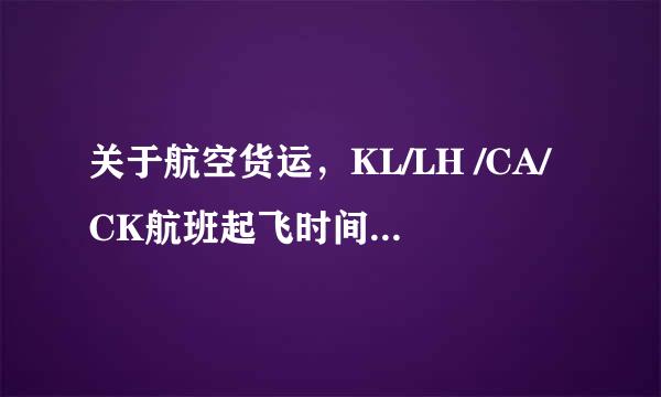 关于航空货运，KL/LH /CA/CK航班起飞时间是几点？