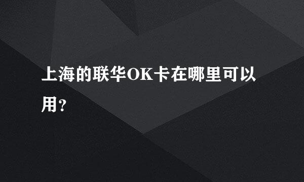 上海的联华OK卡在哪里可以用？