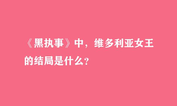 《黑执事》中，维多利亚女王的结局是什么？