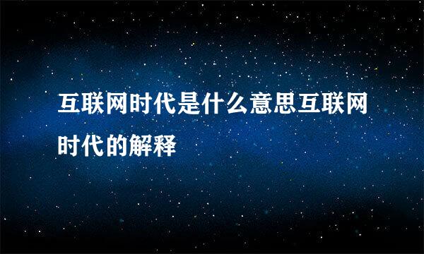 互联网时代是什么意思互联网时代的解释