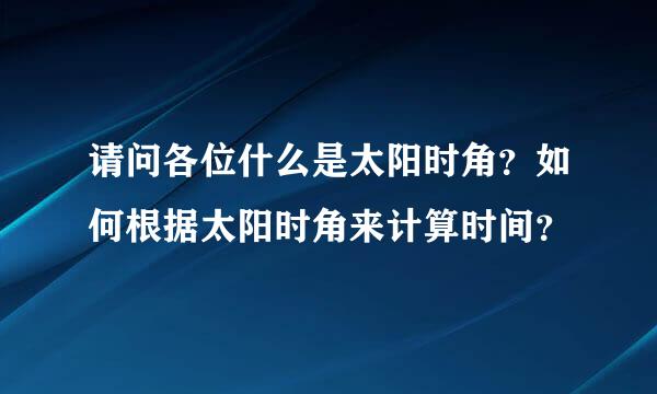 请问各位什么是太阳时角？如何根据太阳时角来计算时间？