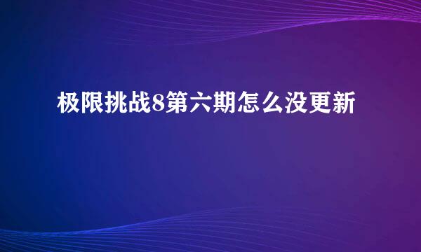 极限挑战8第六期怎么没更新