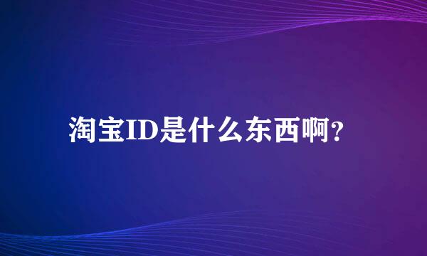 淘宝ID是什么东西啊？