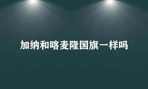 加纳和喀麦隆国旗一样吗