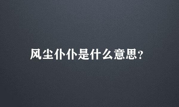 风尘仆仆是什么意思？