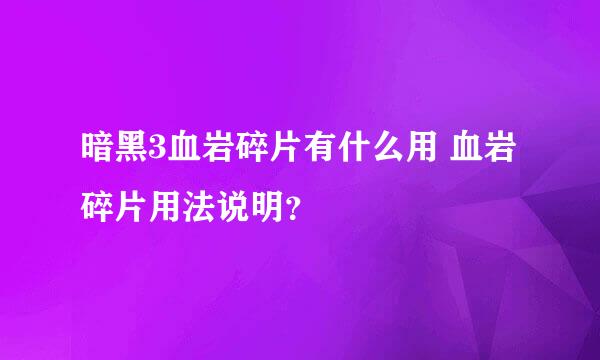 暗黑3血岩碎片有什么用 血岩碎片用法说明？