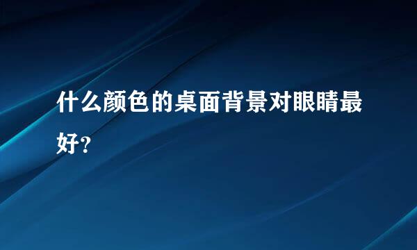 什么颜色的桌面背景对眼睛最好？