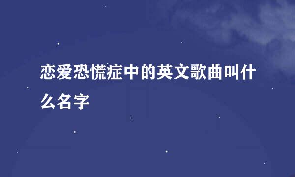 恋爱恐慌症中的英文歌曲叫什么名字