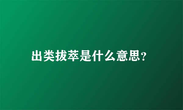 出类拔萃是什么意思？