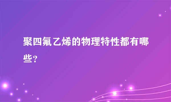 聚四氟乙烯的物理特性都有哪些？