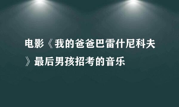 电影《我的爸爸巴雷什尼科夫》最后男孩招考的音乐