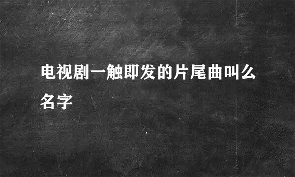 电视剧一触即发的片尾曲叫么名字