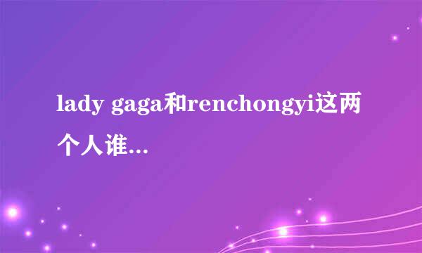 lady gaga和renchongyi这两个人谁更富有且地位更高