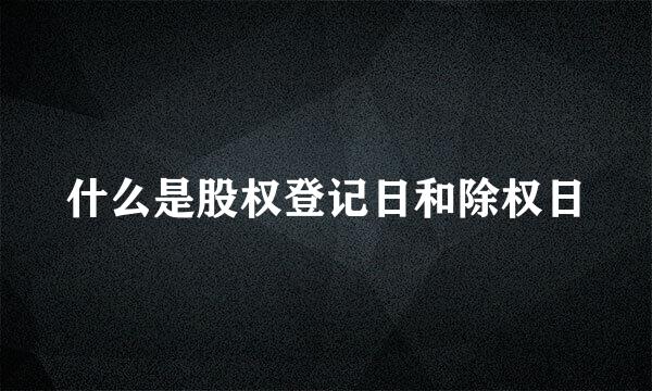 什么是股权登记日和除权日