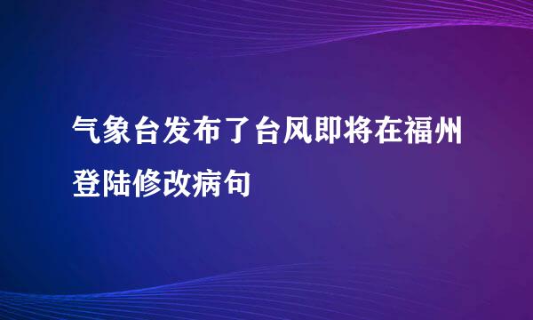 气象台发布了台风即将在福州登陆修改病句