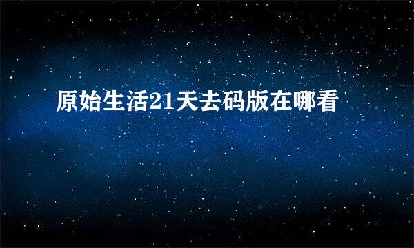 原始生活21天去码版在哪看