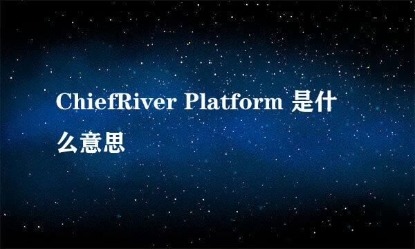 ChiefRiver Platform 是什么意思