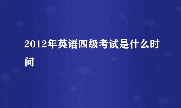 2012年英语四级考试是什么时间