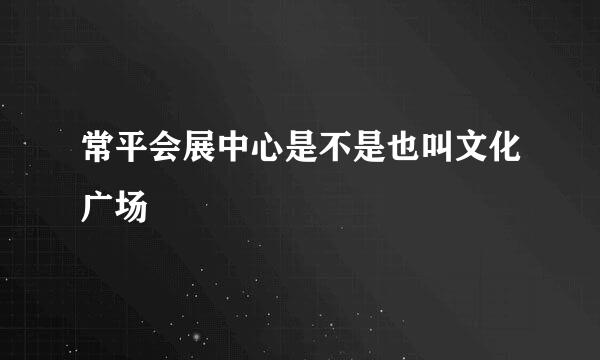 常平会展中心是不是也叫文化广场