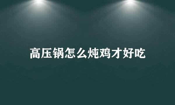 高压锅怎么炖鸡才好吃