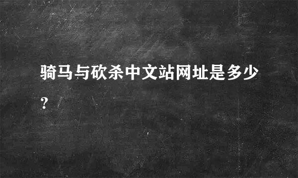 骑马与砍杀中文站网址是多少？