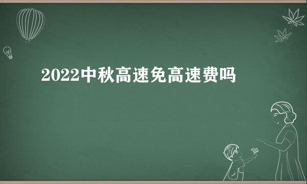 2022中秋高速免高速费吗