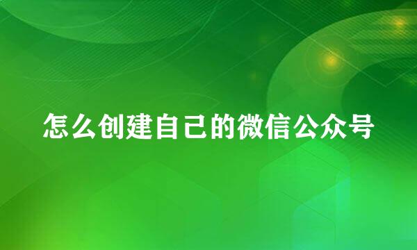 怎么创建自己的微信公众号