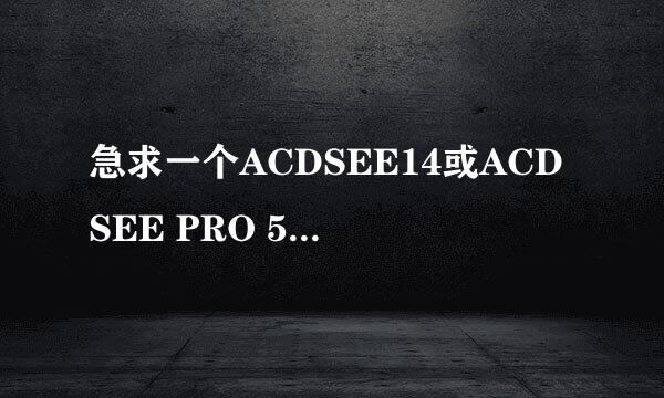 急求一个ACDSEE14或ACDSEE PRO 5.0D中文版的许可证密钥