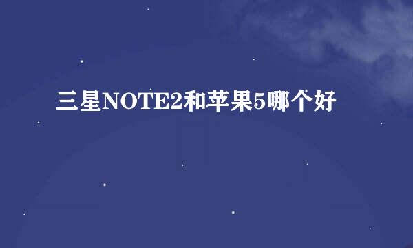 三星NOTE2和苹果5哪个好