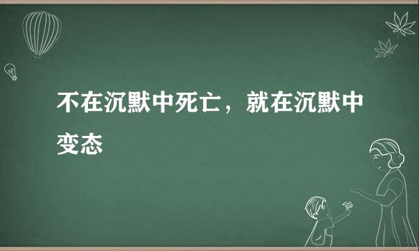 不在沉默中死亡，就在沉默中变态