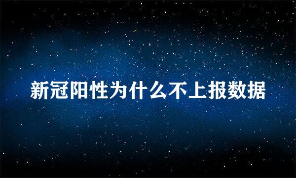 新冠阳性为什么不上报数据