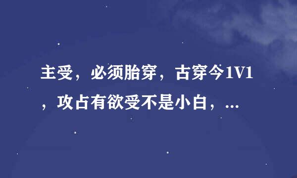 主受，必须胎穿，古穿今1V1，攻占有欲受不是小白，弱受，受长得不要太平凡。今穿古也可以不要太虐心的