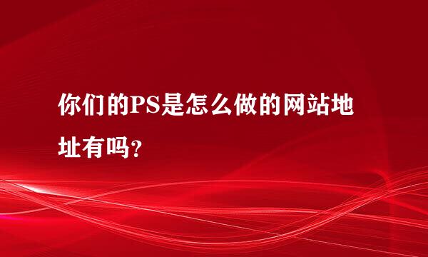 你们的PS是怎么做的网站地址有吗？