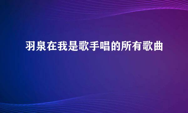 羽泉在我是歌手唱的所有歌曲