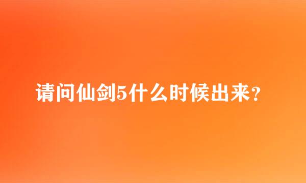 请问仙剑5什么时候出来？