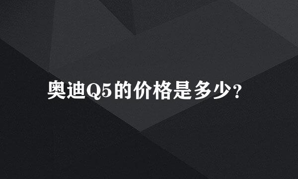 奥迪Q5的价格是多少？