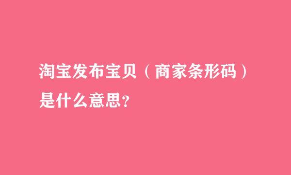 淘宝发布宝贝（商家条形码）是什么意思？